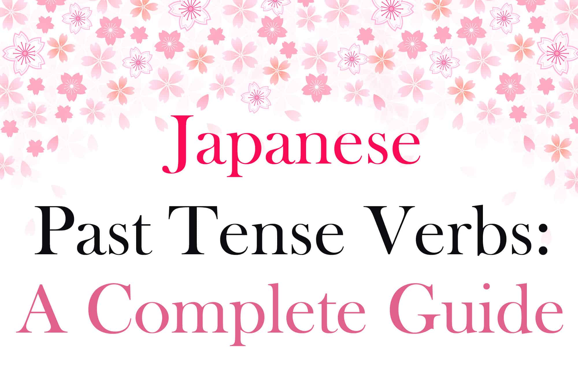 A Japanese Sakura (Cherry Blossom) flower pattern on top of a white background. The Title "Japanese Past Tense Verbs: A Complete Guide" is written in the center. Colors: Japanese - Red, Past Tense Verbs = Black, A Complete Guide = Pink